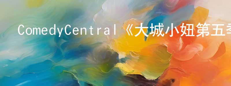 陳元達發布ComedyCentral《大城小妞第五季》迅雷下載/在線觀看/百度云-都市/情感-美劇天堂